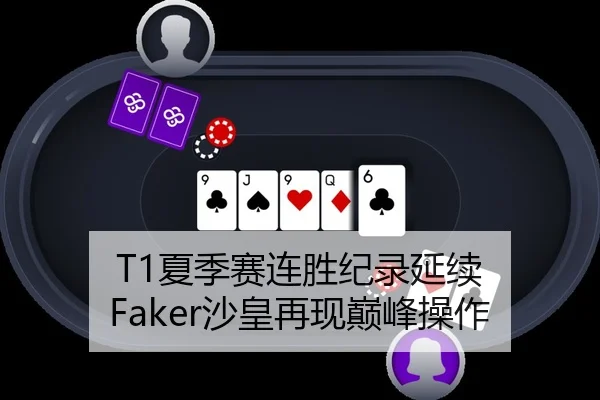 T1夏季赛连胜纪录延续 Faker沙皇再现巅峰操作